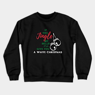 If you jingle my bells, i'll give you a white christmas Crewneck Sweatshirt